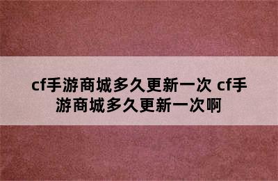 cf手游商城多久更新一次 cf手游商城多久更新一次啊